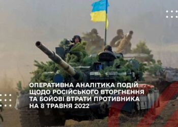 ОПЕРАТИВНА АНАЛІТИКА ПОДІЙ ЩОДО РОСІЙСЬКОГО ВТОРГНЕННЯ ТА БОЙОВІ ВТРАТИ ПРОТИВНИКА НА 8 ТРАВНЯ 2022