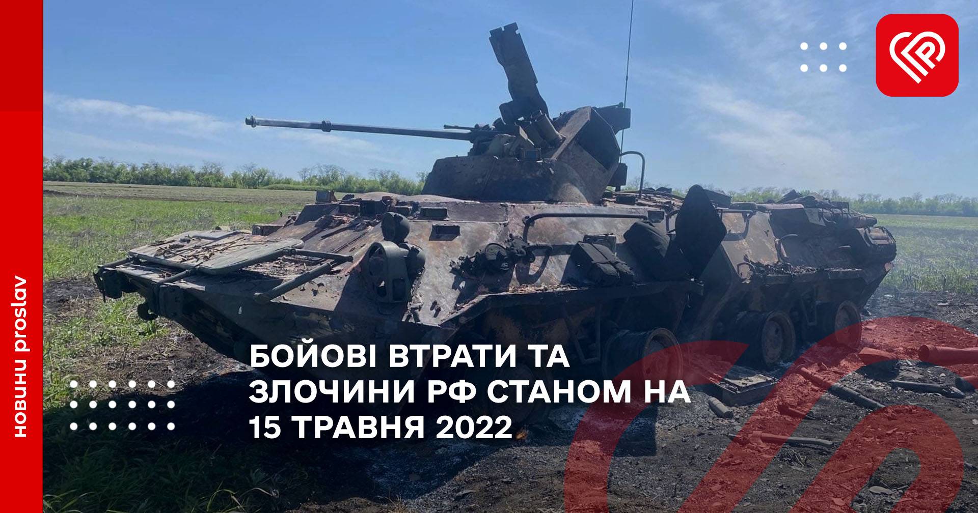 БОЙОВІ ВТРАТИ ТА ЗЛОЧИНИ РФ СТАНОМ НА 15 ТРАВНЯ 2022