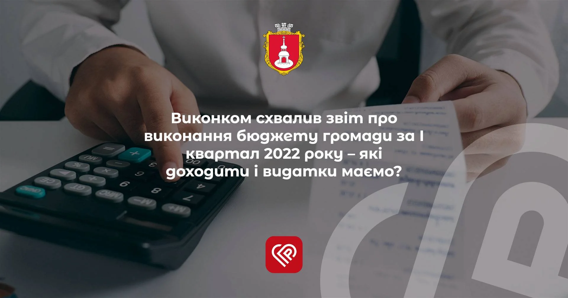 Виконком схвалив звіт про виконання бюджету громади за І квартал 2022 року – які доходити і видатки маємо?