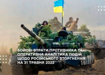 БОЙОВІ ВТРАТИ ПРОТИВНИКА ТА ОПЕРАТИВНА АНАЛІТИКА ПОДІЙ ЩОДО РОСІЙСЬКОГО ВТОРГНЕННЯ НА 31 ТРАВНЯ 2022