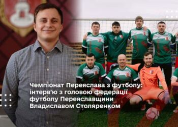 Чемпіонат Переяслава з футболу: інтерв'ю з головою федерації футболу Переяславщини Владиславом Столяренком