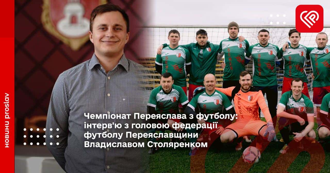 Чемпіонат Переяслава з футболу: інтерв'ю з головою федерації футболу Переяславщини Владиславом Столяренком