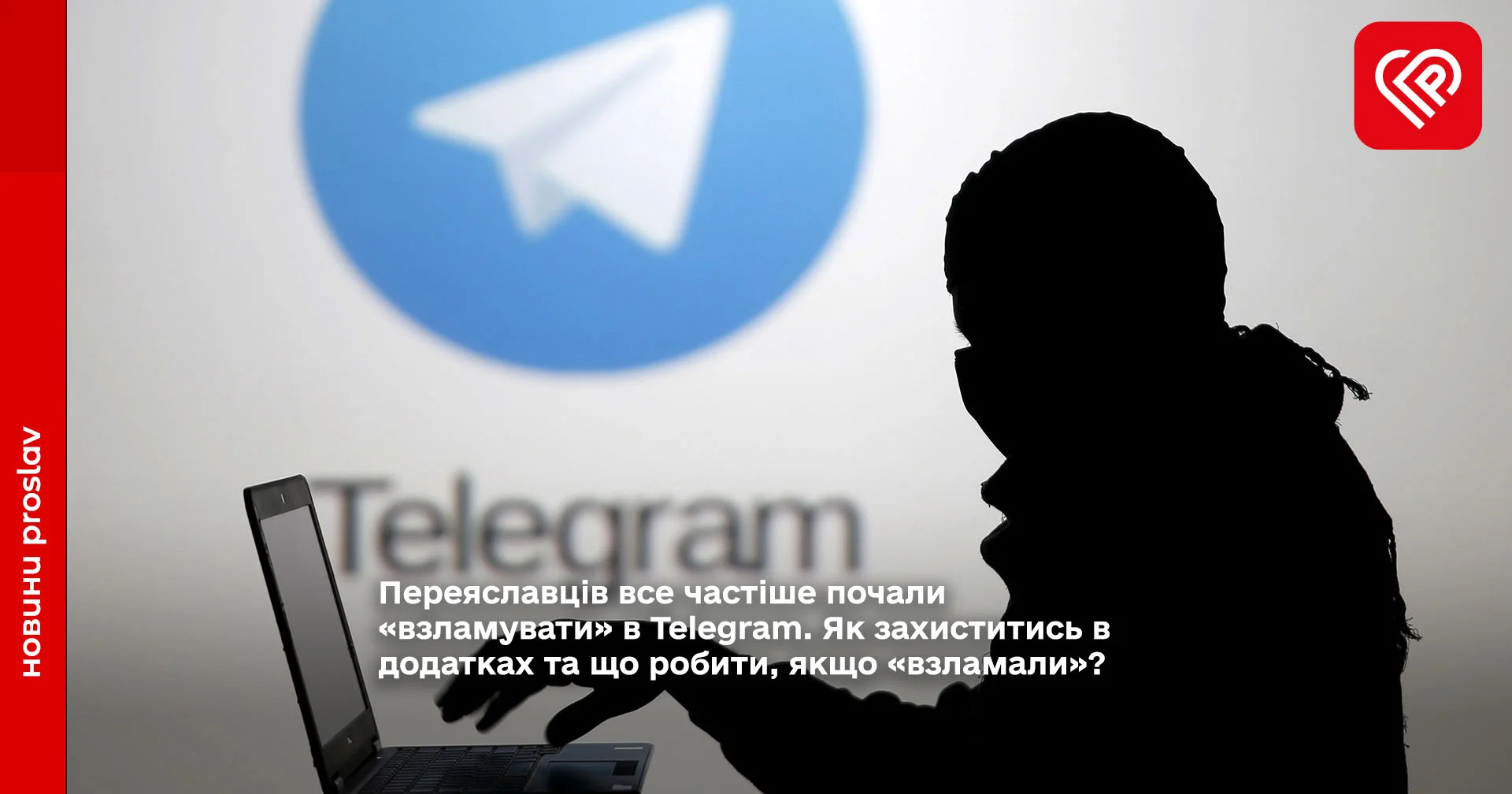 Переяславців все частіше почали «взламувати» в Telegram. Як захиститись в додатках та що робити, якщо «взламали»?