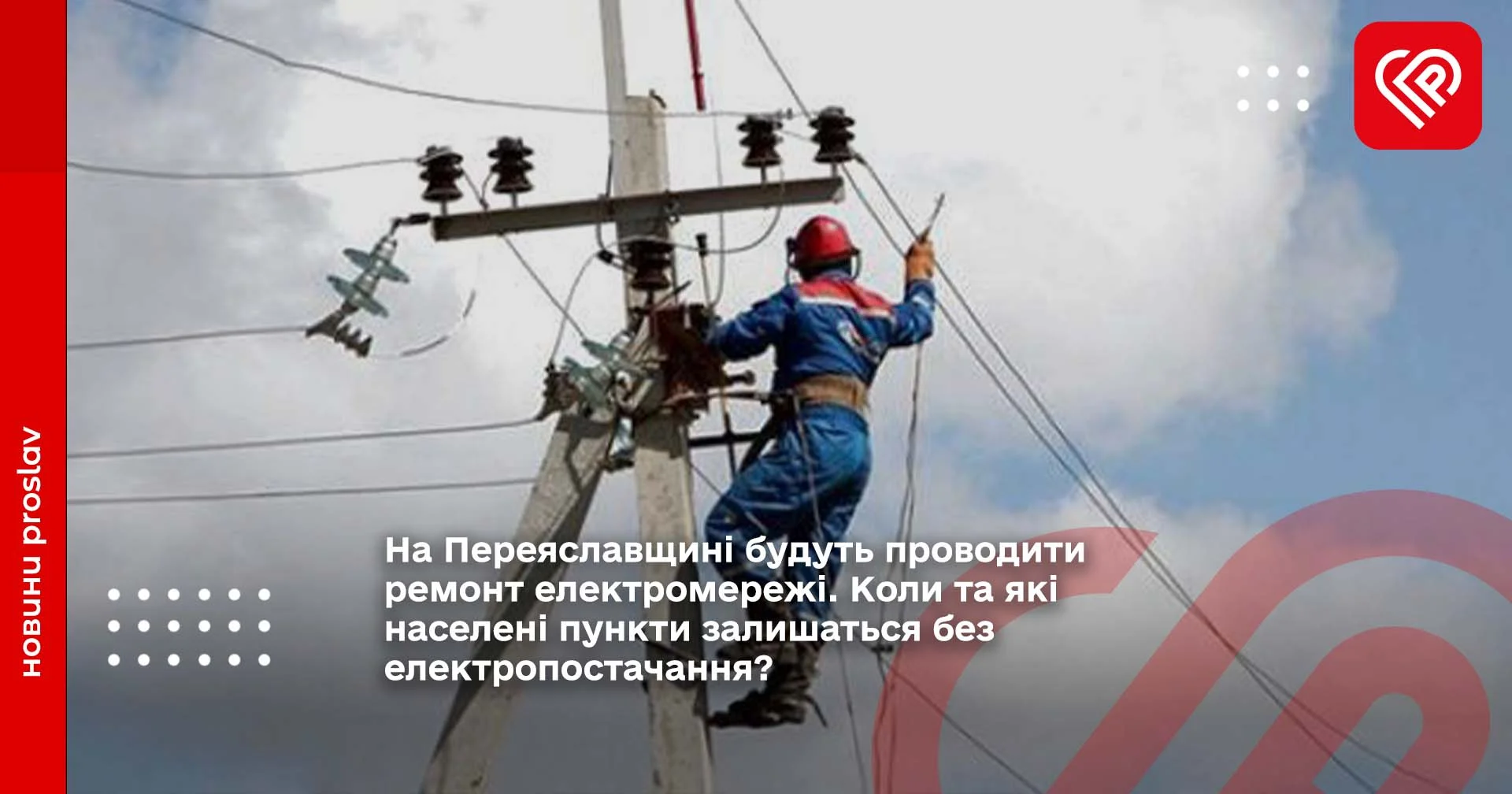 На Переяславщині будуть проводити ремонт електромережі. Коли та які населені пункти залишаться без електропостачання?
