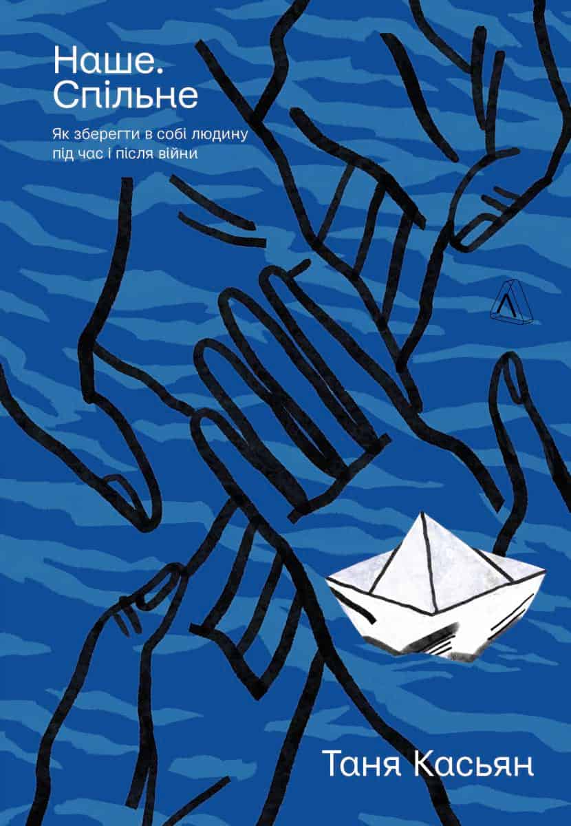 Тетяна Касьян «Наше. Спільне. Як зберегти в собі людину під час і після війни»